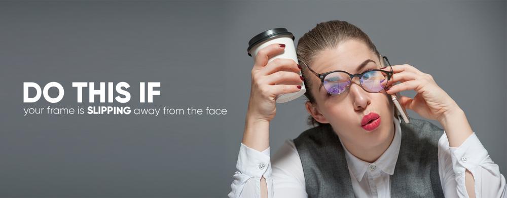 2) DO THIS IF - your frame is slipping away from the face