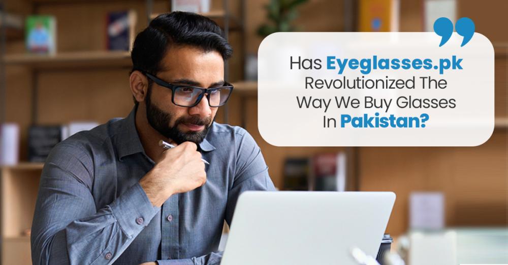 Has Eyeglasses.pk Revolutionized The Way  We Buy EyeGlasses In Pakistan?