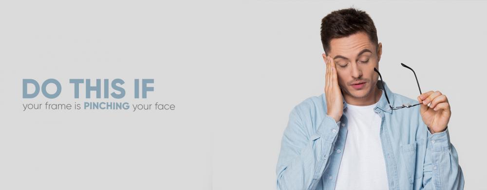 3) DO THIS IF - your frame is pinching your face