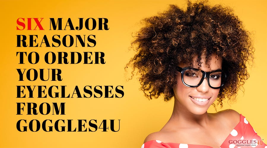 6 Major Reasons To Order Your EyeGlasses From Goggles4U